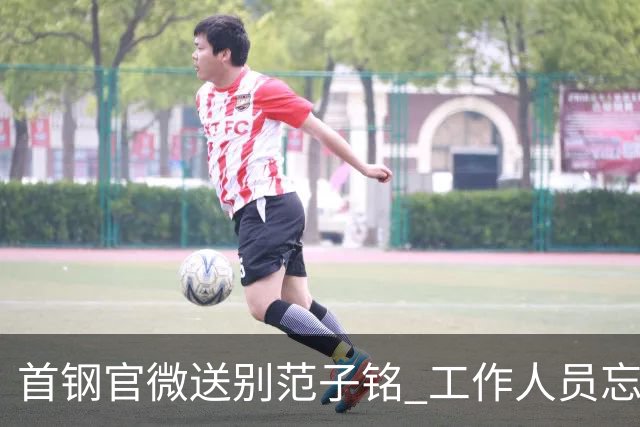 首钢官微送别范子铭 工作人员忘切账号闹乌龙